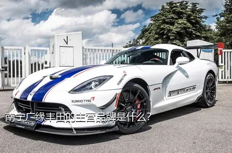 南宁广缘丰田的主营品牌是什么？