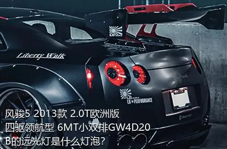 风骏5 2013款 2.0T欧洲版 四驱领航型 6MT小双排GW4D20B的远光灯是什么灯泡？