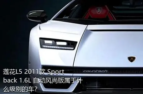 莲花L5 2011款 Sportback 1.6L 自动风尚版属于什么级别的车？