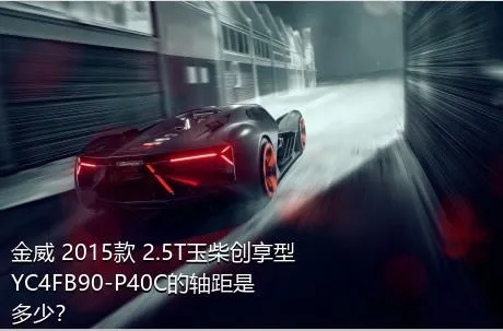 金威 2015款 2.5T玉柴创享型YC4FB90-P40C的轴距是多少？