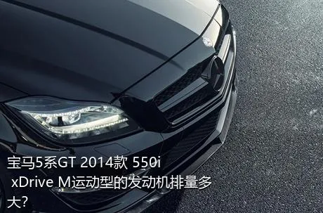 宝马5系GT 2014款 550i xDrive M运动型的发动机排量多大？
