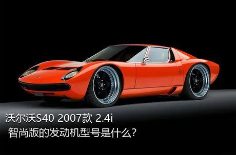 沃尔沃S40 2007款 2.4i 智尚版的发动机型号是什么？