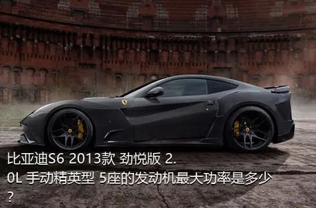 比亚迪S6 2013款 劲悦版 2.0L 手动精英型 5座的发动机最大功率是多少？