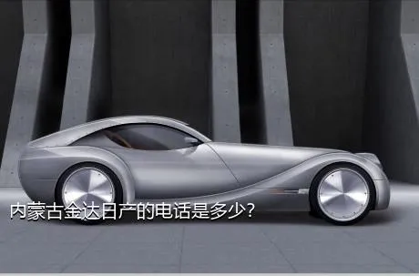 内蒙古金达日产的电话是多少？