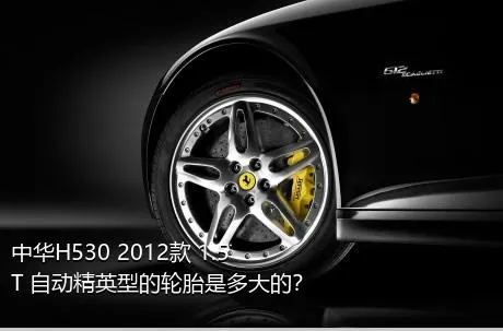 中华H530 2012款 1.5T 自动精英型的轮胎是多大的？