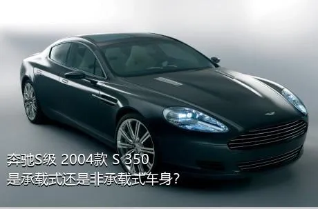 奔驰S级 2004款 S 350是承载式还是非承载式车身？