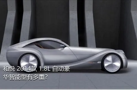 和悦 2014款 1.8L 自动豪华智能型有多重？