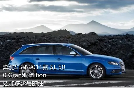 奔驰SL级 2011款 SL 500 Grand Edition要加多少号的油？