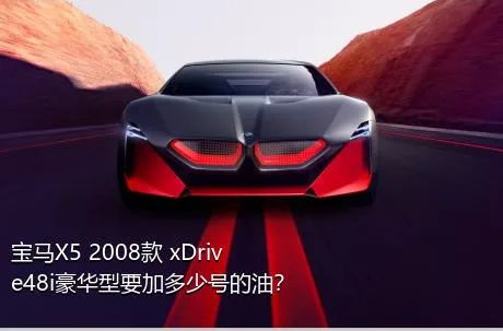 宝马X5 2008款 xDrive48i豪华型要加多少号的油？