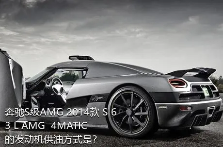 奔驰S级AMG 2014款 S 63 L AMG  4MATIC的发动机供油方式是？