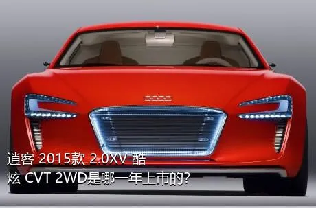 逍客 2015款 2.0XV 酷炫 CVT 2WD是哪一年上市的？