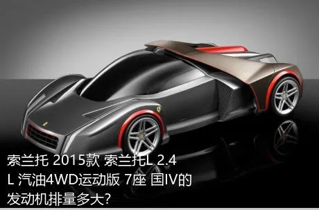 索兰托 2015款 索兰托L 2.4L 汽油4WD运动版 7座 国IV的发动机排量多大？