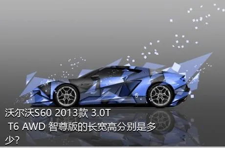 沃尔沃S60 2013款 3.0T T6 AWD 智尊版的长宽高分别是多少？