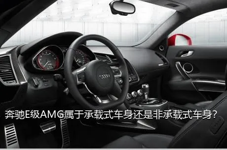 奔驰E级AMG属于承载式车身还是非承载式车身？