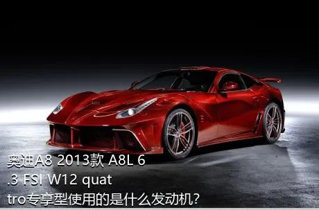 奥迪A8 2013款 A8L 6.3 FSI W12 quattro专享型使用的是什么发动机？