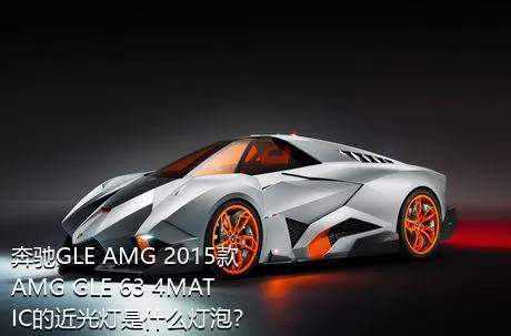 奔驰GLE AMG 2015款 AMG GLE 63 4MATIC的近光灯是什么灯泡？