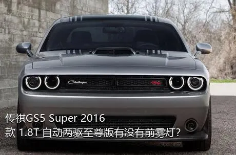 传祺GS5 Super 2016款 1.8T 自动两驱至尊版有没有前雾灯？