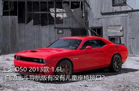 启辰D50 2013款 1.6L 自动北斗导航版有没有儿童座椅接口？