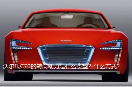 沃尔沃C70的转向助力是什么类型？什么方式？