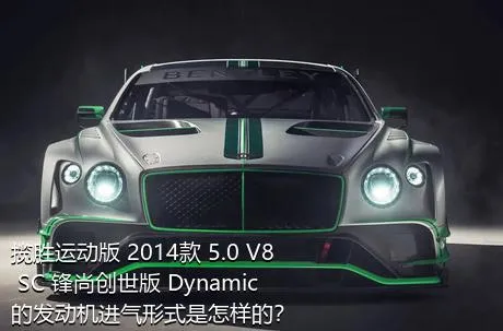 揽胜运动版 2014款 5.0 V8 SC 锋尚创世版 Dynamic的发动机进气形式是怎样的？