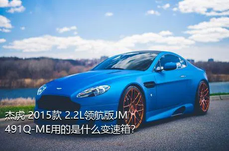 杰虎 2015款 2.2L领航版JM491Q-ME用的是什么变速箱？