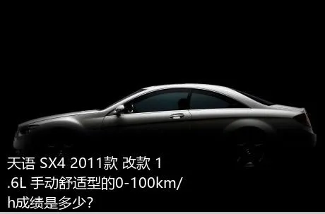天语 SX4 2011款 改款 1.6L 手动舒适型的0-100km/h成绩是多少？