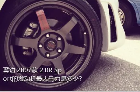 翼豹 2007款 2.0R Sport的发动机最大马力是多少？