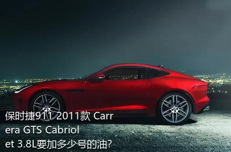 保时捷911 2011款 Carrera GTS Cabriolet 3.8L要加多少号的油？