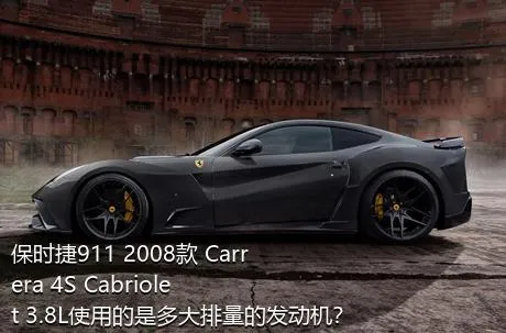 保时捷911 2008款 Carrera 4S Cabriolet 3.8L使用的是多大排量的发动机？