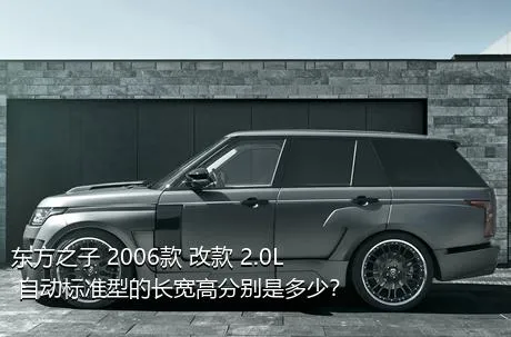 东方之子 2006款 改款 2.0L 自动标准型的长宽高分别是多少？