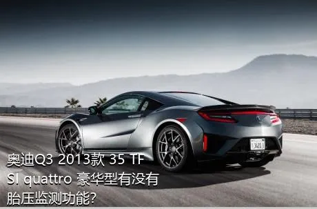 奥迪Q3 2013款 35 TFSI quattro 豪华型有没有胎压监测功能？