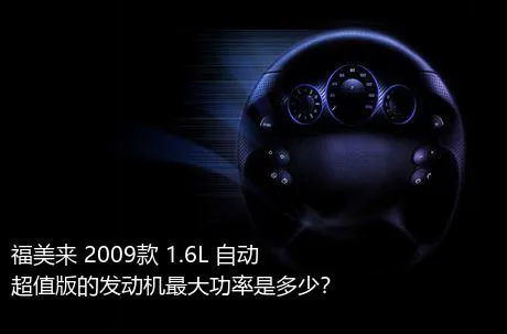福美来 2009款 1.6L 自动超值版的发动机最大功率是多少？