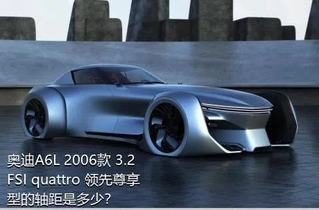 奥迪A6L 2006款 3.2 FSI quattro 领先尊享型的轴距是多少？