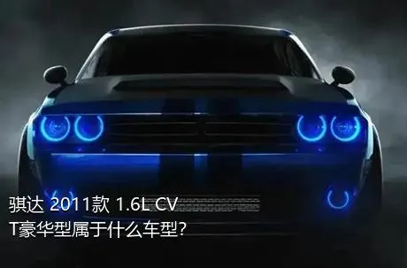 骐达 2011款 1.6L CVT豪华型属于什么车型？