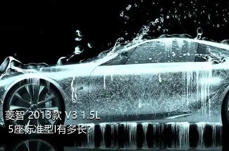 菱智 2013款 V3 1.5L 5座标准型I有多长？