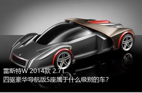 雷斯特W 2014款 2.7T 四驱豪华导航版5座属于什么级别的车？
