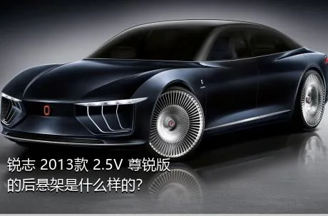 锐志 2013款 2.5V 尊锐版的后悬架是什么样的？