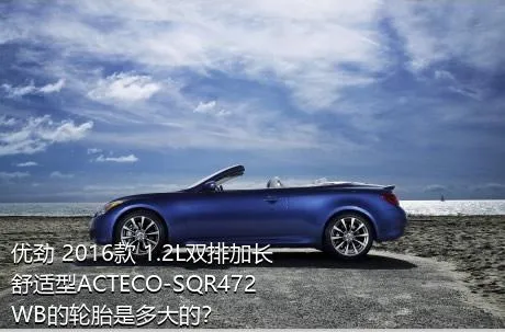优劲 2016款 1.2L双排加长 舒适型ACTECO-SQR472WB的轮胎是多大的？