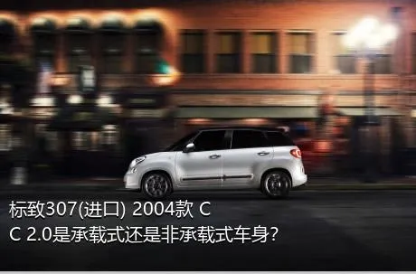 标致307(进口) 2004款 CC 2.0是承载式还是非承载式车身？