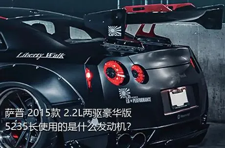 萨普 2015款 2.2L两驱豪华版5235长使用的是什么发动机？
