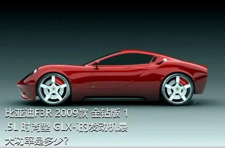 比亚迪F3R 2009款 金钻版 1.5L 时尚型 GLX-i的发动机最大功率是多少？