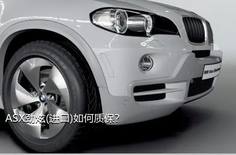 ASX劲炫(进口)如何质保？