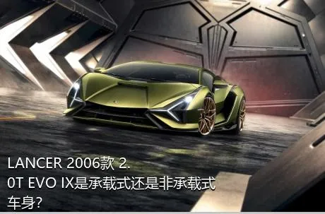 LANCER 2006款 2.0T EVO IX是承载式还是非承载式车身？