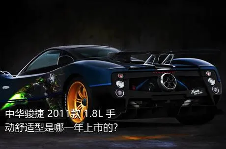 中华骏捷 2011款 1.8L 手动舒适型是哪一年上市的？