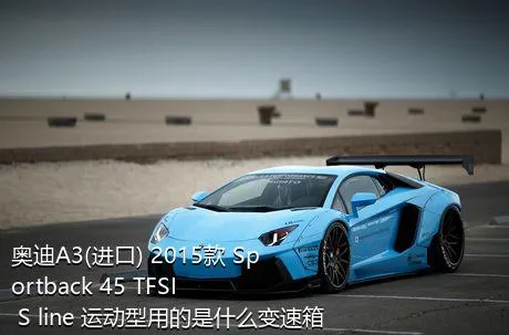 奥迪A3(进口) 2015款 Sportback 45 TFSI S line 运动型用的是什么变速箱？