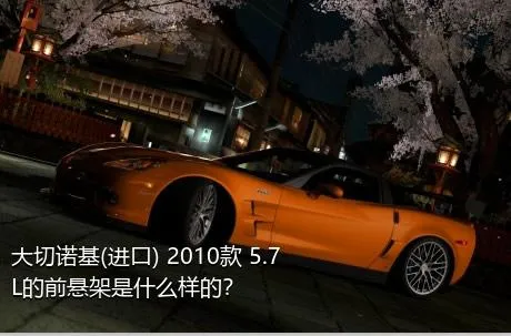 大切诺基(进口) 2010款 5.7L的前悬架是什么样的？