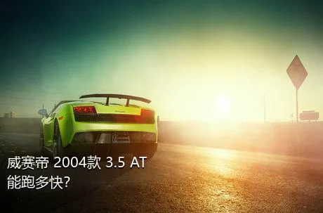 威赛帝 2004款 3.5 AT能跑多快？