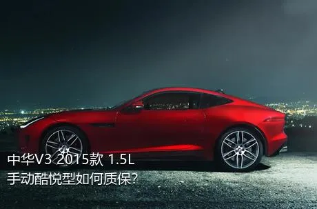 中华V3 2015款 1.5L 手动酷悦型如何质保？