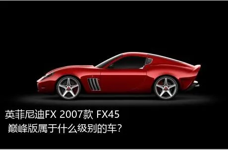 英菲尼迪FX 2007款 FX45 巅峰版属于什么级别的车？