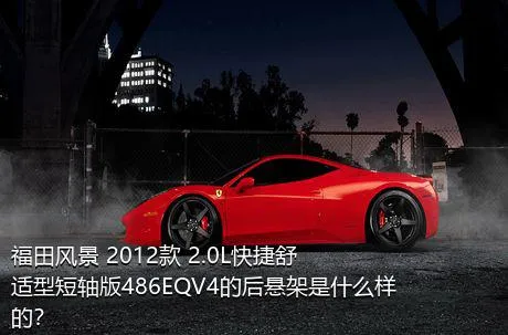 福田风景 2012款 2.0L快捷舒适型短轴版486EQV4的后悬架是什么样的？